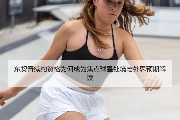东契奇续约资格为何成为焦点球星处境与外界预期解读