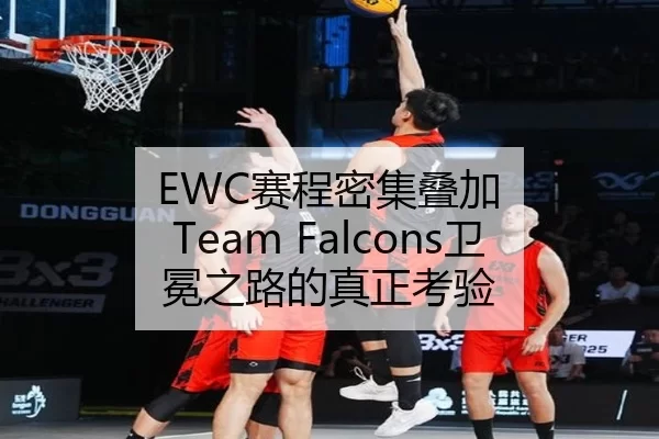 EWC赛程密集叠加 Team Falcons卫冕之路的真正考验